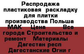 Распродажа пластиковая  раскладку для плитки производства Польша “МАК“ › Цена ­ 26 - Все города Строительство и ремонт » Материалы   . Дагестан респ.,Дагестанские Огни г.